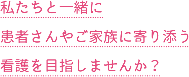 私たちと一緒に患者さんやご家族に寄り添う看護を目指しませんか？